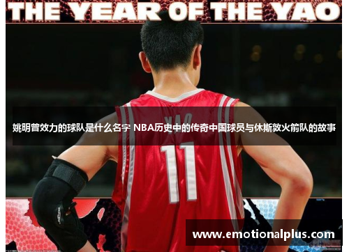姚明曾效力的球队是什么名字 NBA历史中的传奇中国球员与休斯敦火箭队的故事