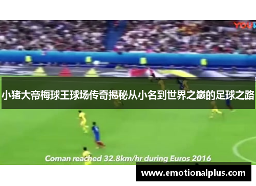 小猪大帝梅球王球场传奇揭秘从小名到世界之巅的足球之路
