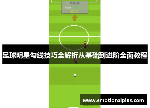 足球明星勾线技巧全解析从基础到进阶全面教程