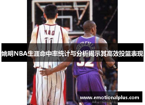 姚明NBA生涯命中率统计与分析揭示其高效投篮表现