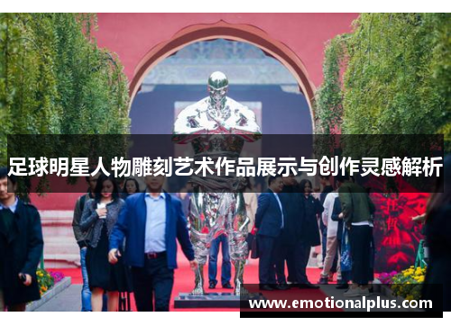 足球明星人物雕刻艺术作品展示与创作灵感解析