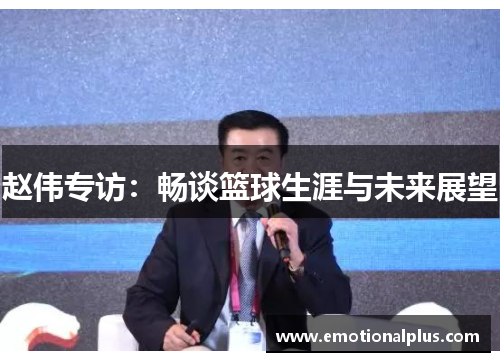 赵伟专访：畅谈篮球生涯与未来展望