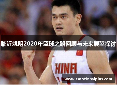 临沂姚明2020年篮球之路回顾与未来展望探讨