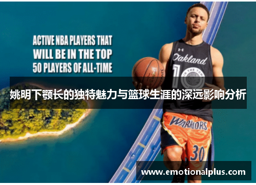 姚明下颚长的独特魅力与篮球生涯的深远影响分析