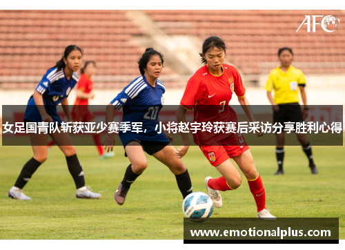 女足国青队斩获亚少赛季军，小将赵宇玲获赛后采访分享胜利心得