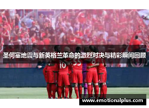 圣何塞地震与新英格兰革命的激烈对决与精彩瞬间回顾