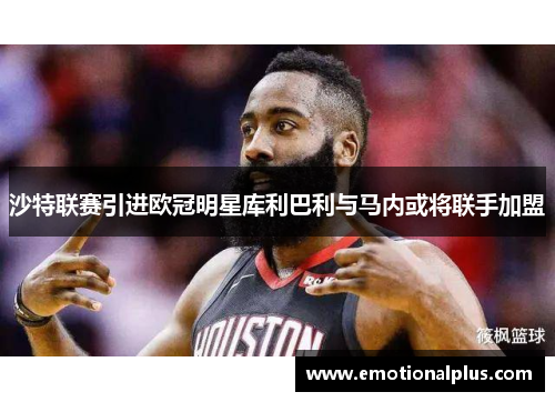 沙特联赛引进欧冠明星库利巴利与马内或将联手加盟