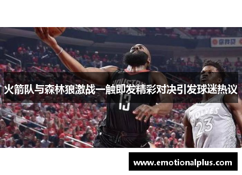 火箭队与森林狼激战一触即发精彩对决引发球迷热议