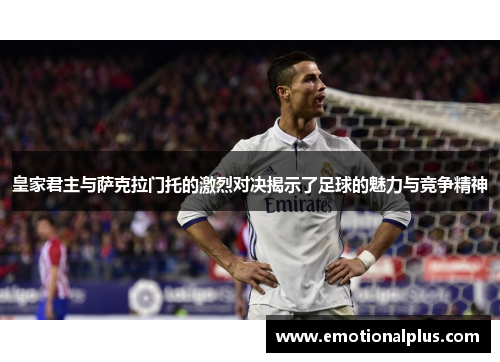 皇家君主与萨克拉门托的激烈对决揭示了足球的魅力与竞争精神
