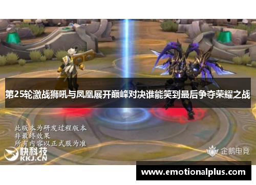 第25轮激战狮吼与凤凰展开巅峰对决谁能笑到最后争夺荣耀之战