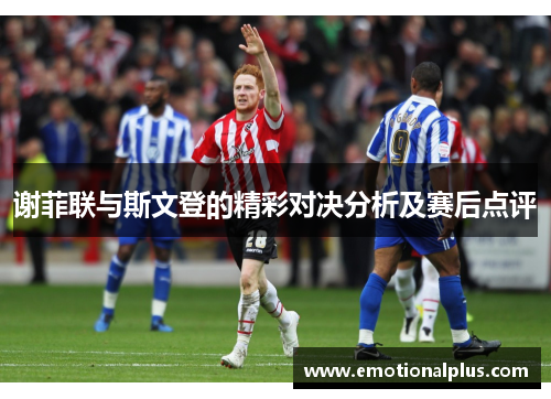 谢菲联与斯文登的精彩对决分析及赛后点评
